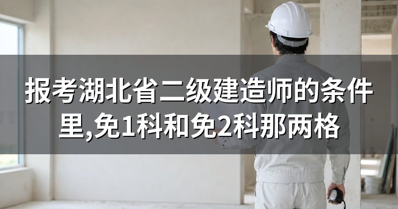 报考湖北省二级建造师的条件里,免1科和免2科那两格