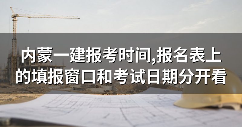 内蒙一建报考时间,报名表上的填报窗口和考试日期分开看