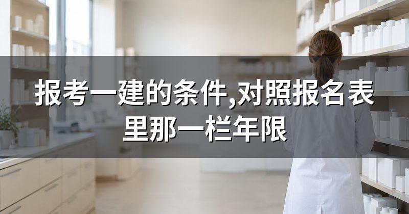 报考一建的条件,对照报名表里那一栏年限