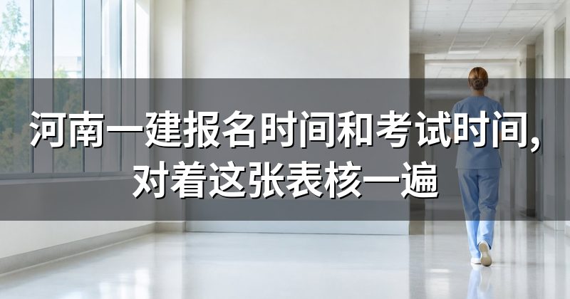 河南一建报名时间和考试时间,对着这张表核一遍