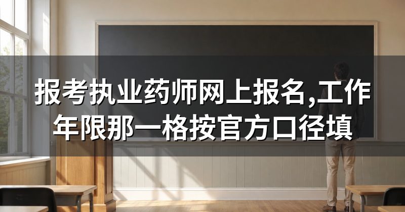 报考执业药师网上报名,工作年限那一格按官方口径填