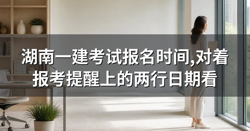 湖南一建考试报名时间,对着报考提醒上的两行日期看