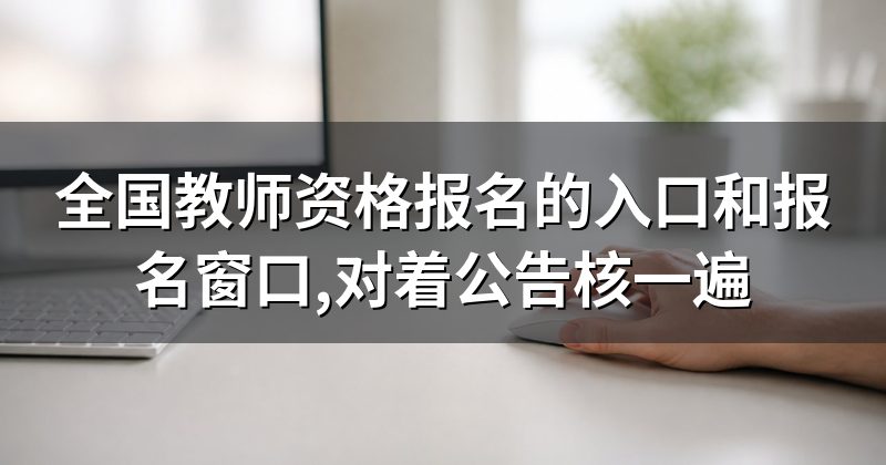 全国教师资格报名的入口和报名窗口,对着公告核一遍