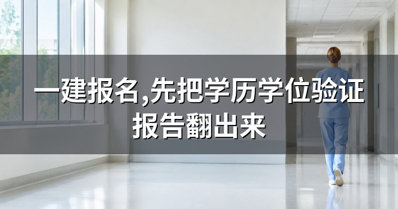 一建报名,先把学历学位验证报告翻出来