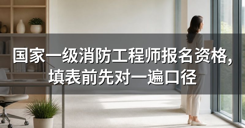 国家一级消防工程师报名资格,填表前先对一遍口径