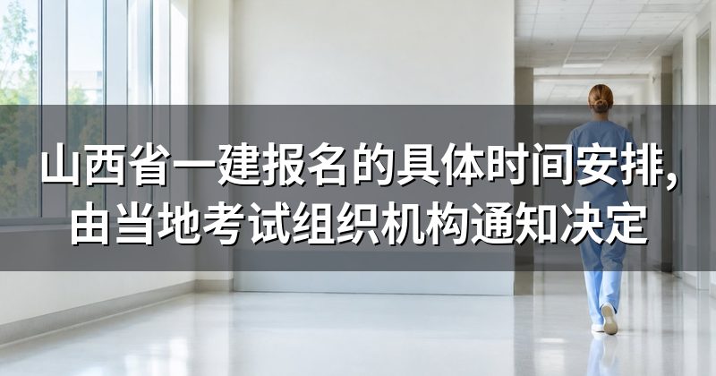 山西省一建报名的具体时间安排,由当地考试组织机构通知决定