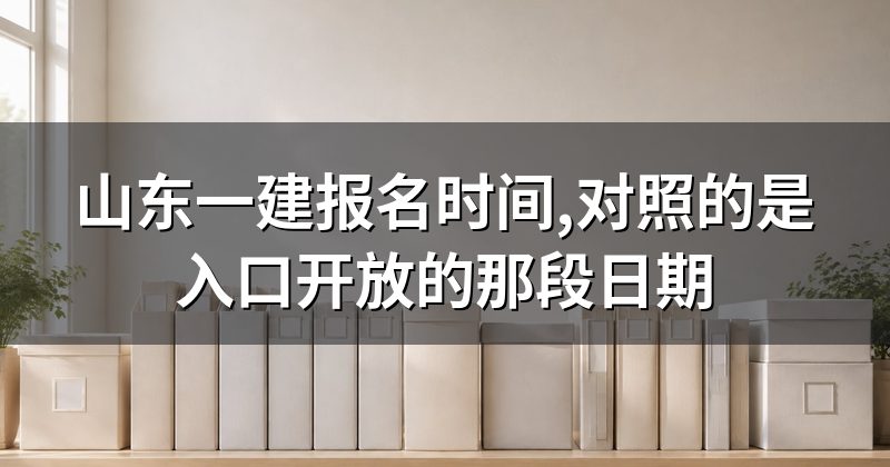 山东一建报名时间,对照的是入口开放的那段日期