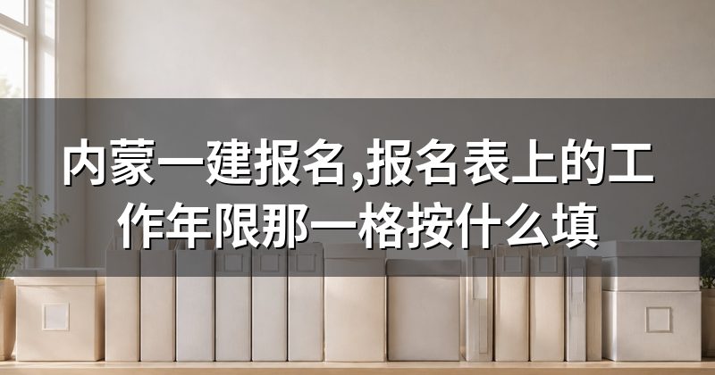 内蒙一建报名,报名表上的工作年限那一格按什么填