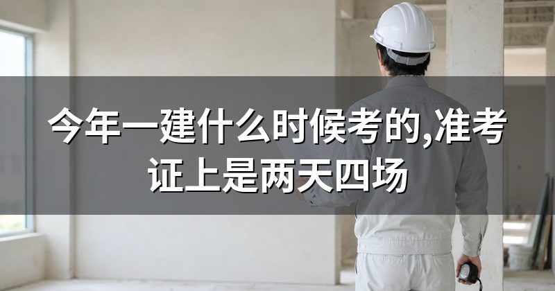 今年一建什么时候考的,准考证上是两天四场