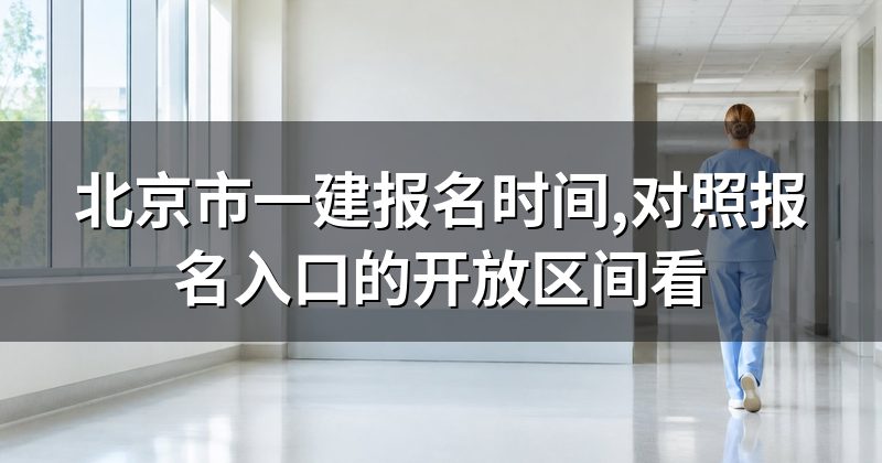 北京市一建报名时间,对照报名入口的开放区间看