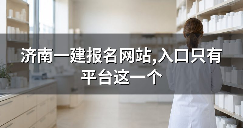 济南一建报名网站,入口只有平台这一个
