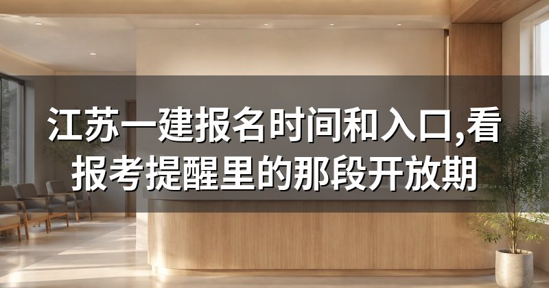 江苏一建报名时间和入口,看报考提醒里的那段开放期