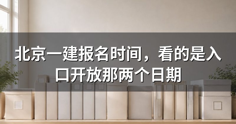北京一建报名时间,看的是入口开放那两个日期