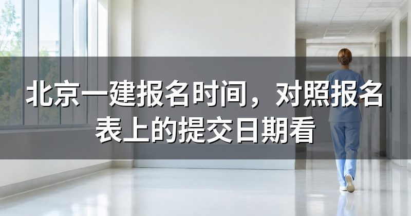 北京一建报名时间,对照报名表上的提交日期看