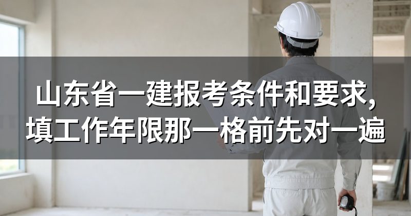 山东省一建报考条件和要求,填工作年限那一格前先对一遍