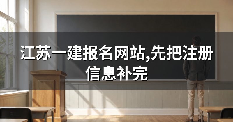 江苏一建报名网站,先把注册信息补完