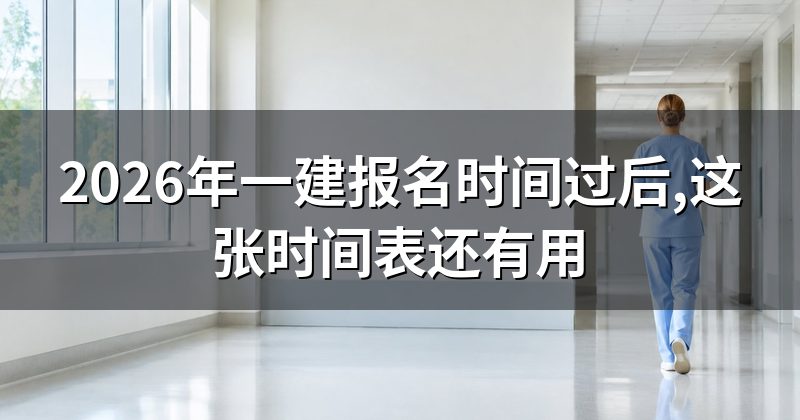 2026年一建报名时间过后,这张时间表还有用
