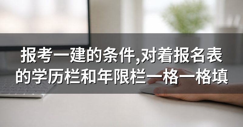 报考一建的条件,对着报名表的学历栏和年限栏一格一格填