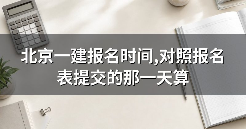 北京一建报名时间,对照报名表提交的那一天算