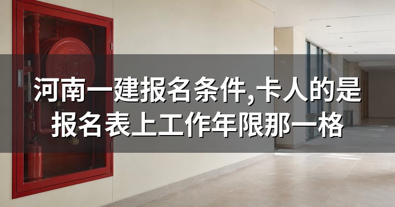 河南一建报名条件,卡人的是报名表上工作年限那一格