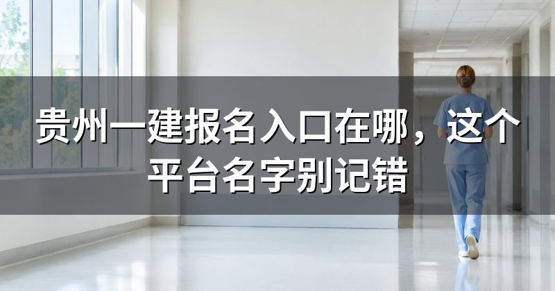 贵州一建报名入口在哪，这个平台名字别记错