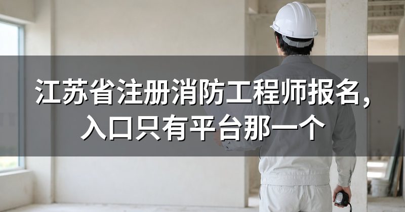 江苏省注册消防工程师报名,入口只有平台那一个