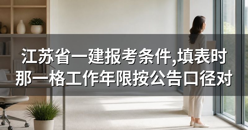 江苏省一建报考条件,填表时那一格工作年限按公告口径对