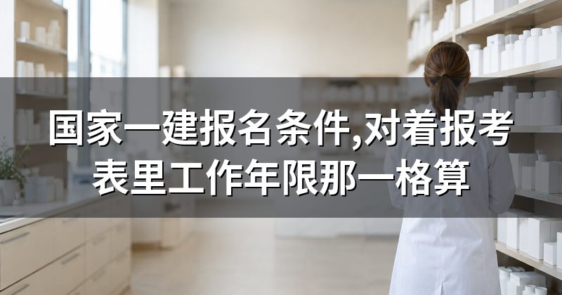 国家一建报名条件,对着报考表里工作年限那一格算
