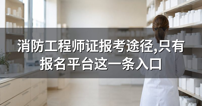 消防工程师证报考途径,只有报名平台这一条入口
