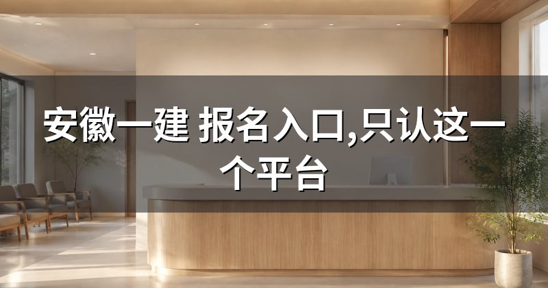 安徽一建 报名入口,只认这一个平台