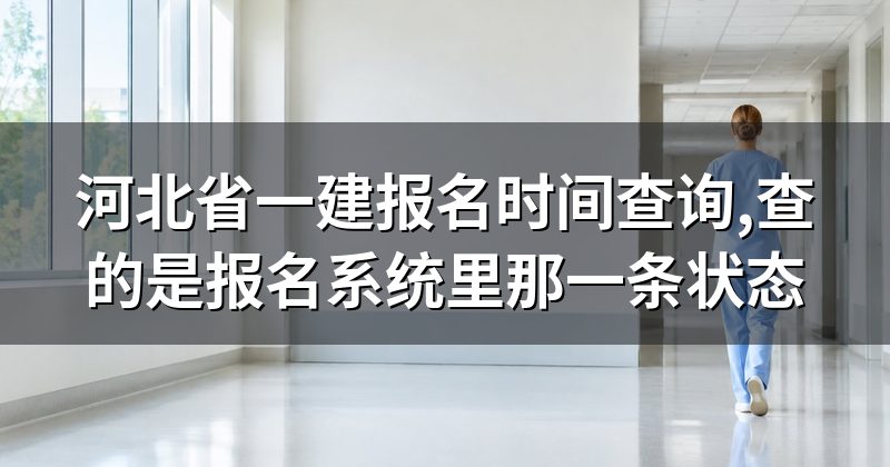 河北省一建报名时间查询,查的是报名系统里那一条状态