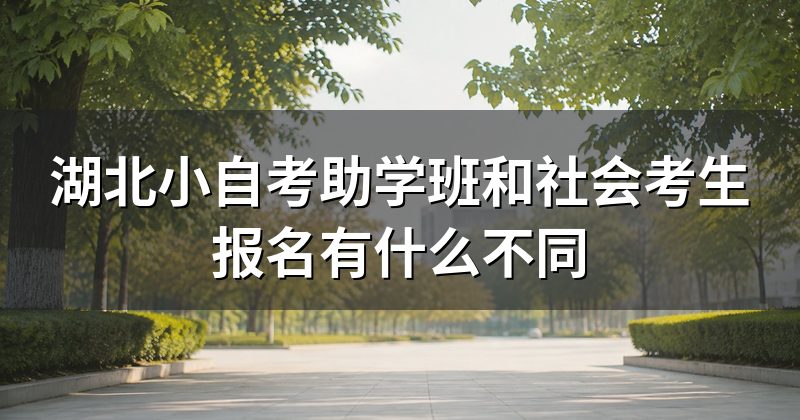 湖北小自考助学班和社会考生报名有什么不同