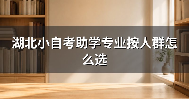 湖北小自考助学专业按人群怎么选