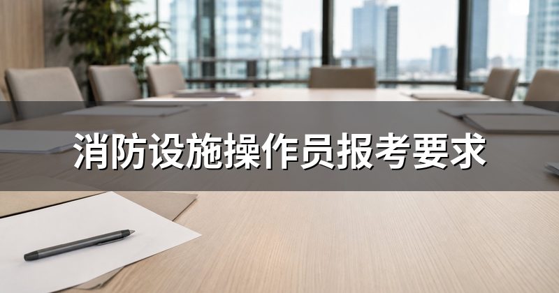 消防设施操作员报考要求