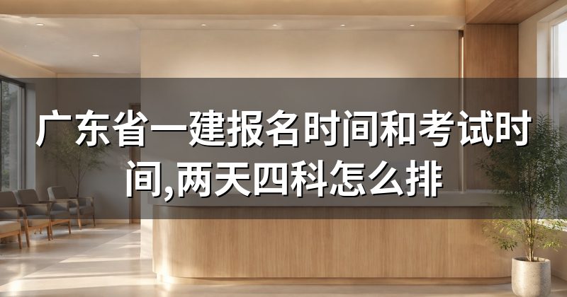 广东省一建报名时间和考试时间,两天四科怎么排