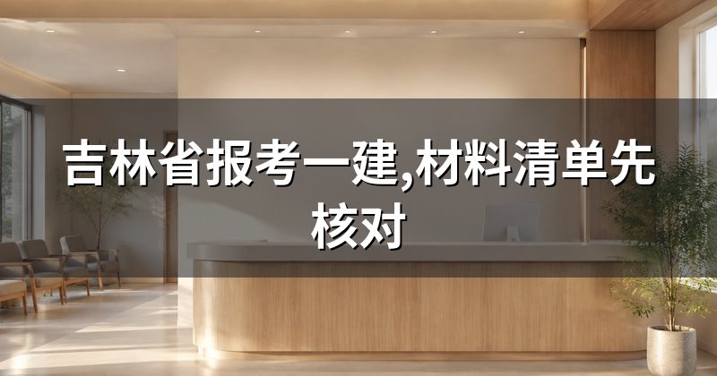 吉林省报考一建,材料清单先核对
