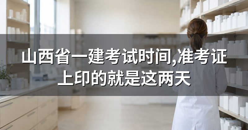 山西省一建考试时间,准考证上印的就是这两天