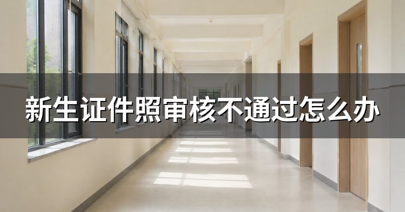 新生证件照审核不通过怎么办