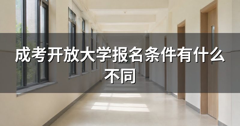 成考开放大学报名条件有什么不同