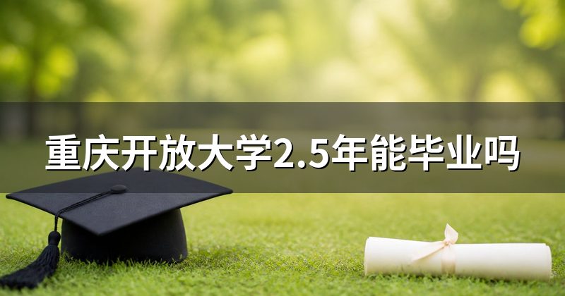 重庆开放大学2.5年能毕业吗