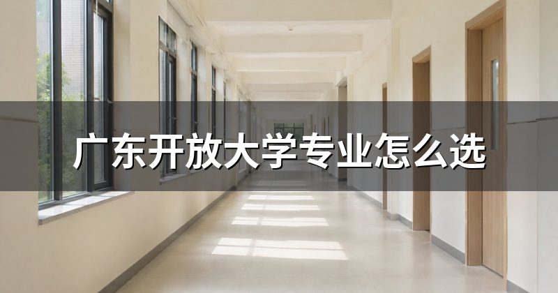 广东开放大学专业怎么选