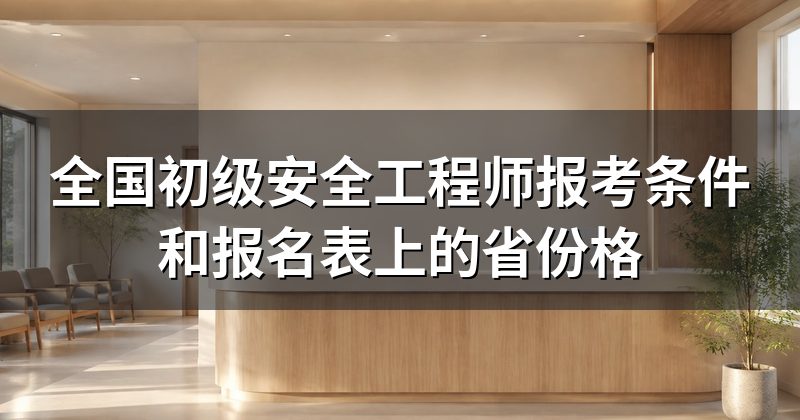 全国初级安全工程师报考条件和报名表上的省份格