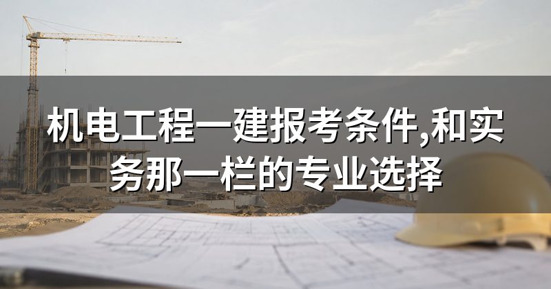 机电工程一建报考条件,和实务那一栏的专业选择