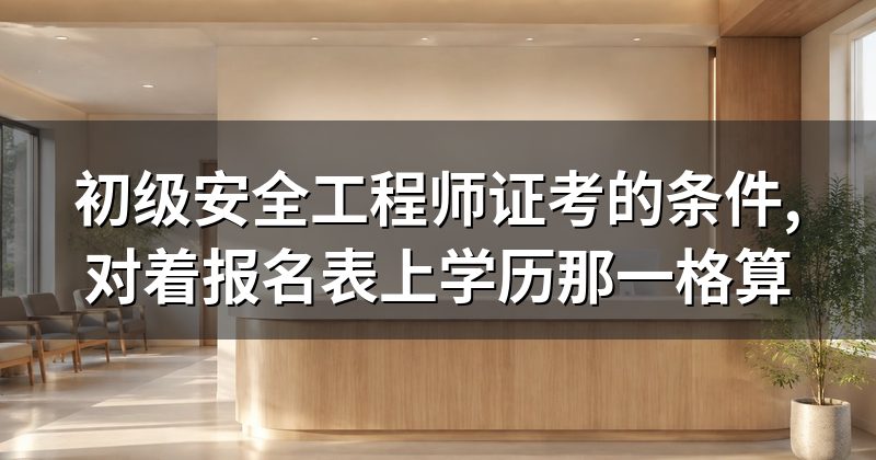 初级安全工程师证考的条件,对着报名表上学历那一格算