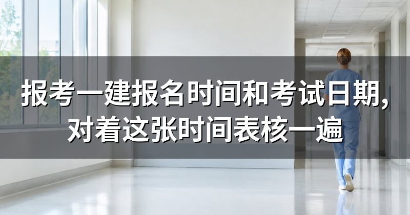 报考一建报名时间和考试日期,对着这张时间表核一遍