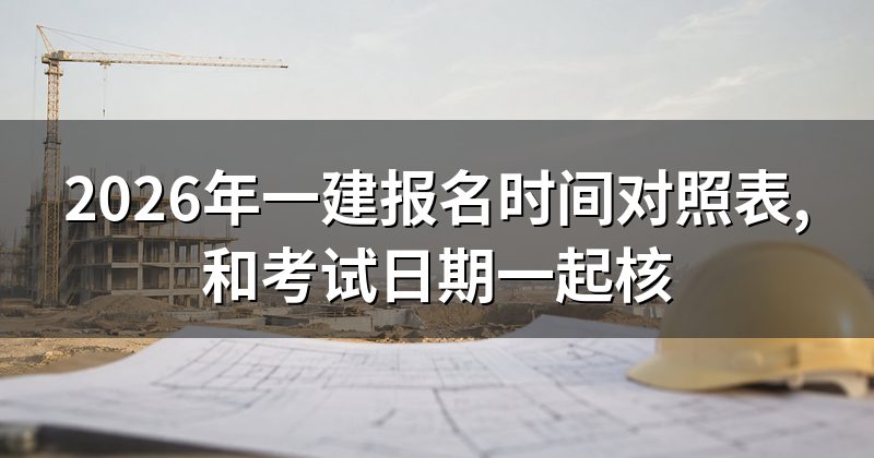 2026年一建报名时间对照表,和考试日期一起核