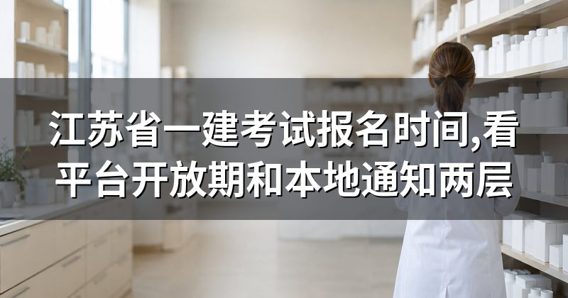 江苏省一建考试报名时间,看平台开放期和本地通知两层
