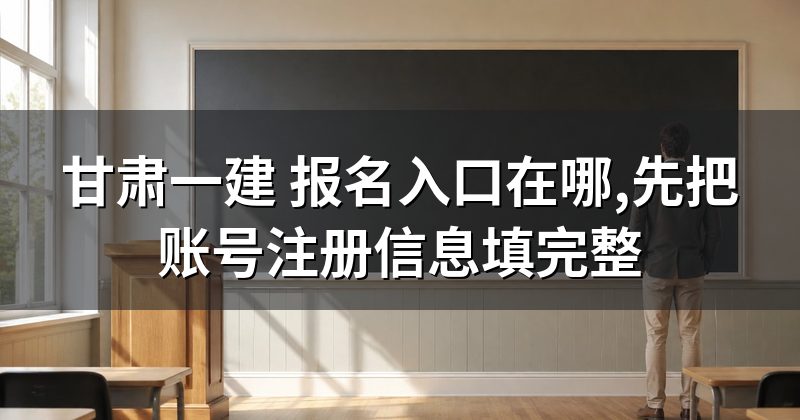 甘肃一建 报名入口在哪,先把账号注册信息填完整