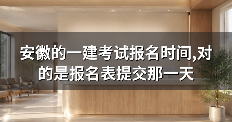 安徽的一建考试报名时间,对的是报名表提交那一天