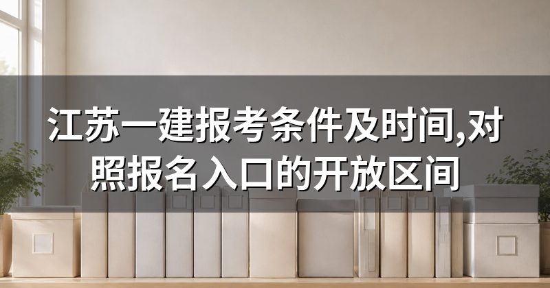 江苏一建报考条件及时间,对照报名入口的开放区间
